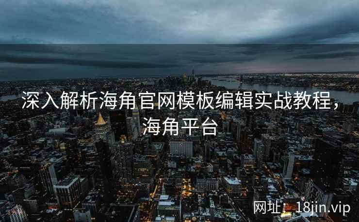 深入解析海角官网模板编辑实战教程，海角平台  第2张