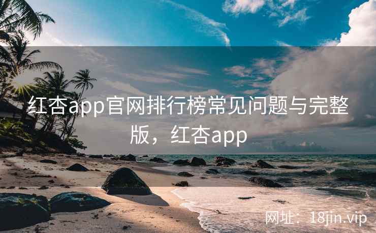 红杏app官网排行榜常见问题与完整版，红杏app  第2张