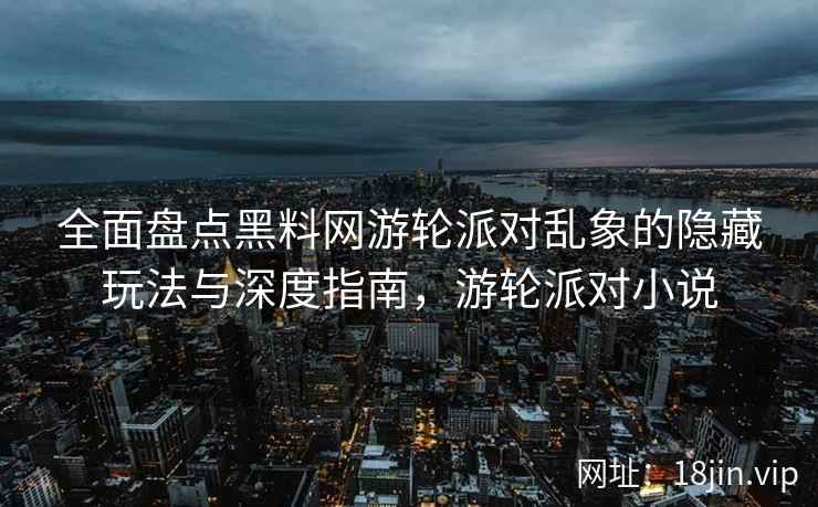 全面盘点黑料网游轮派对乱象的隐藏玩法与深度指南，游轮派对小说  第1张