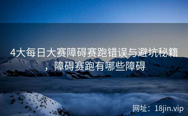 4大每日大赛障碍赛跑错误与避坑秘籍，障碍赛跑有哪些障碍