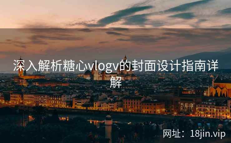 深入解析糖心vlogv的封面设计指南详解