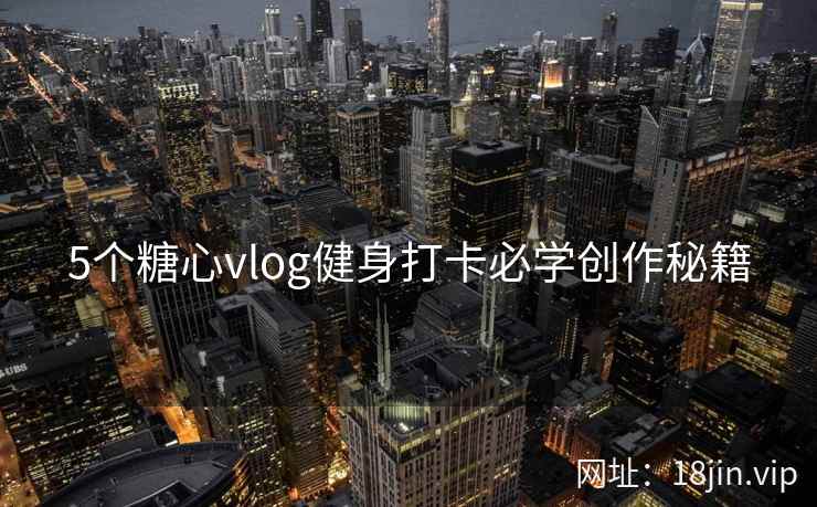 5个糖心vlog健身打卡必学创作秘籍