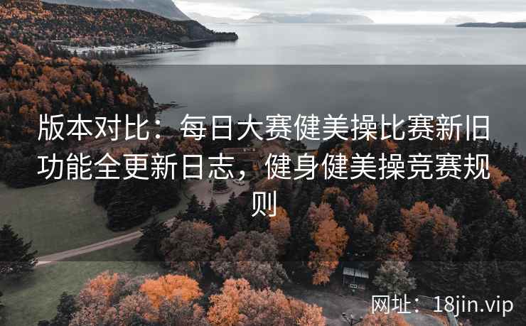 版本对比：每日大赛健美操比赛新旧功能全更新日志，健身健美操竞赛规则