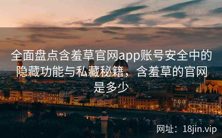 全面盘点含羞草官网app账号安全中的隐藏功能与私藏秘籍，含羞草的官网是多少  第1张
