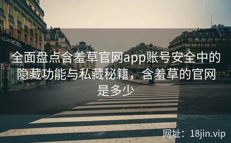 全面盘点含羞草官网app账号安全中的隐藏功能与私藏秘籍，含羞草的官网是多少  第2张
