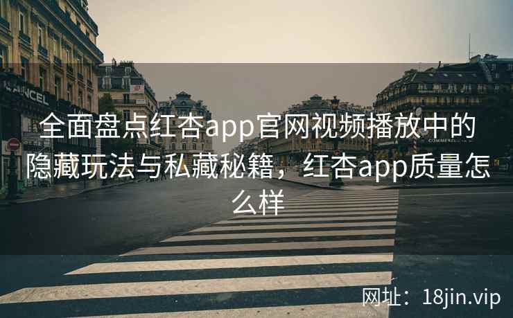全面盘点红杏app官网视频播放中的隐藏玩法与私藏秘籍，红杏app质量怎么样