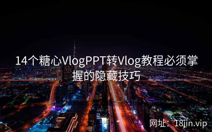 14个糖心VlogPPT转Vlog教程必须掌握的隐藏技巧