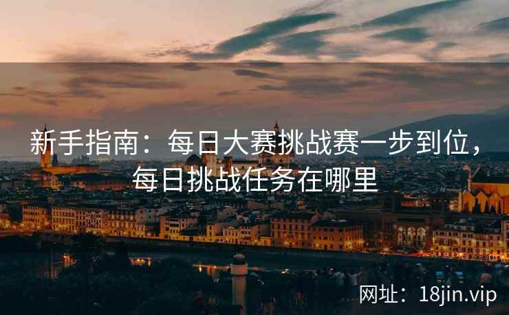 新手指南：每日大赛挑战赛一步到位，每日挑战任务在哪里