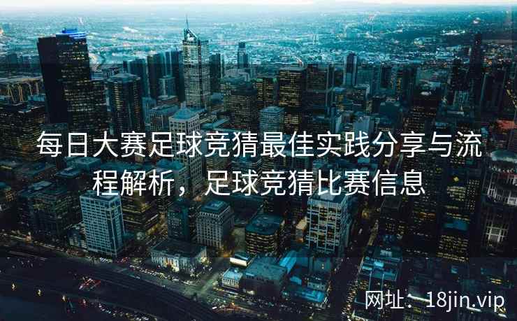 每日大赛足球竞猜最佳实践分享与流程解析，足球竞猜比赛信息