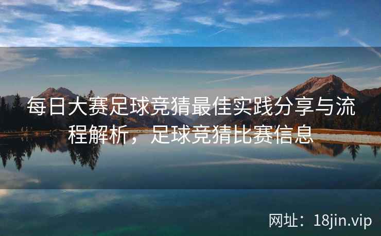 每日大赛足球竞猜最佳实践分享与流程解析，足球竞猜比赛信息