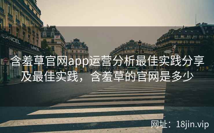 含羞草官网app运营分析最佳实践分享及最佳实践，含羞草的官网是多少  第2张