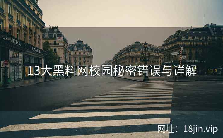 13大黑料网校园秘密错误与详解
