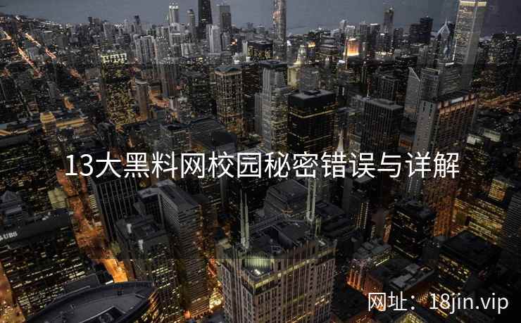 13大黑料网校园秘密错误与详解