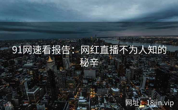 91网速看报告：网红直播不为人知的秘辛