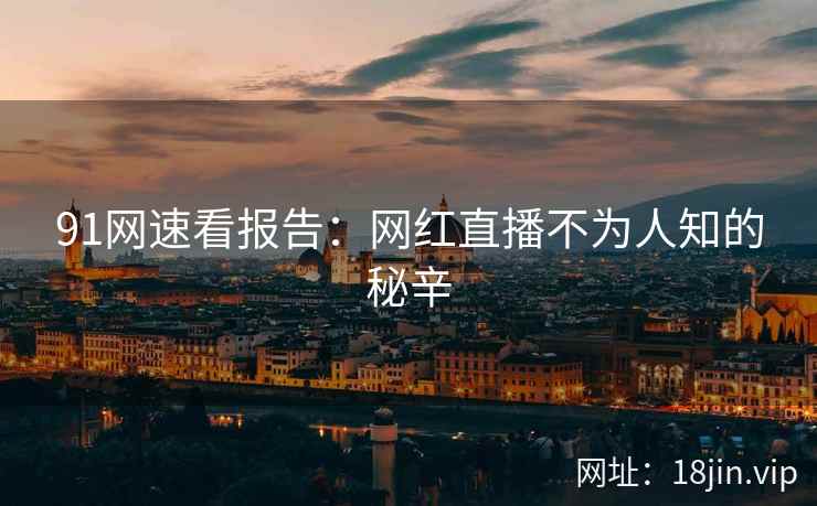 91网速看报告：网红直播不为人知的秘辛