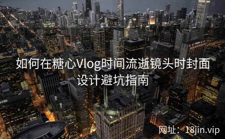 如何在糖心Vlog时间流逝镜头时封面设计避坑指南