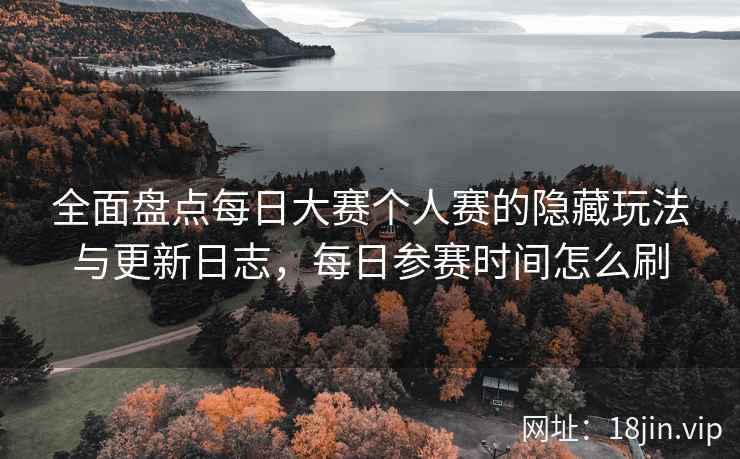 全面盘点每日大赛个人赛的隐藏玩法与更新日志，每日参赛时间怎么刷