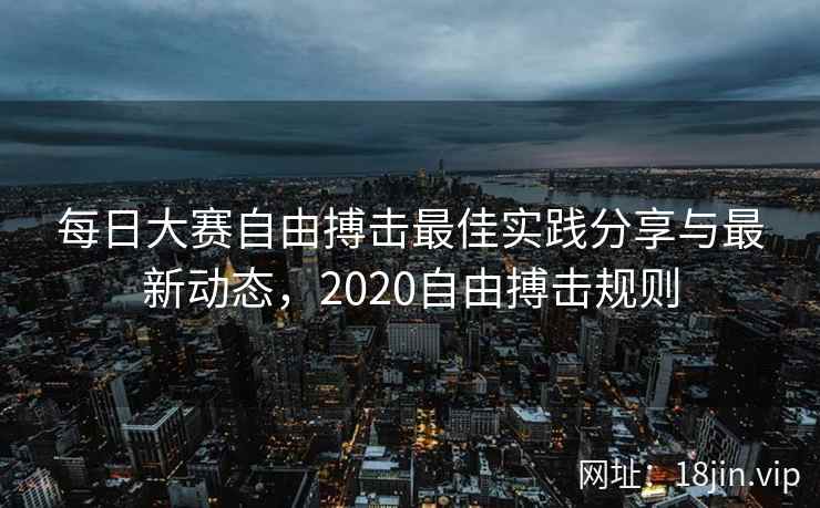 每日大赛自由搏击最佳实践分享与最新动态，2020自由搏击规则