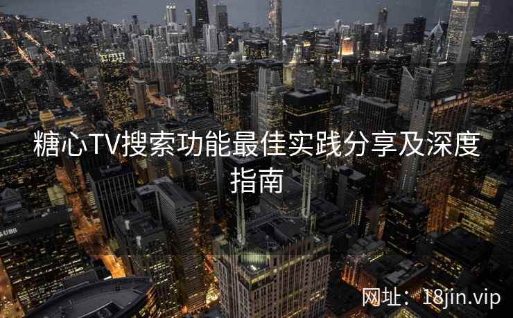 糖心TV搜索功能最佳实践分享及深度指南